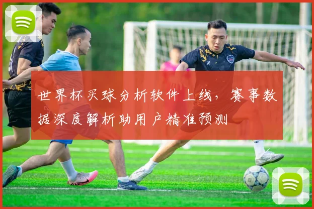 世界杯买球分析软件上线，赛事数据深度解析助用户精准预测