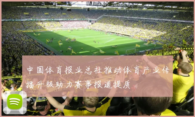 中国体育报业总社推动体育产业传播升级助力赛事报道提质