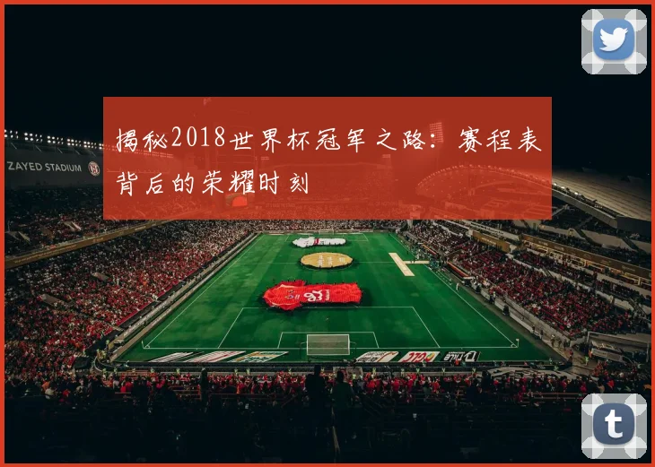 揭秘2018世界杯冠军之路：赛程表背后的荣耀时刻