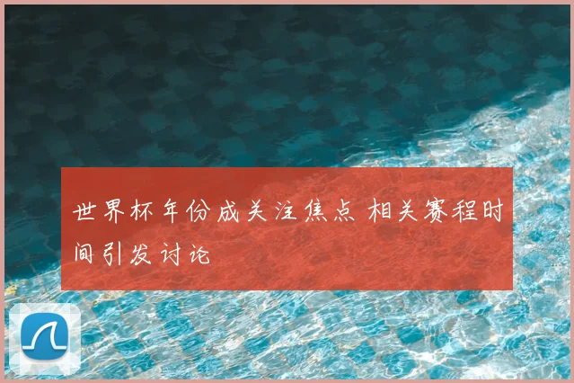 世界杯年份成关注焦点 相关赛程时间引发讨论
