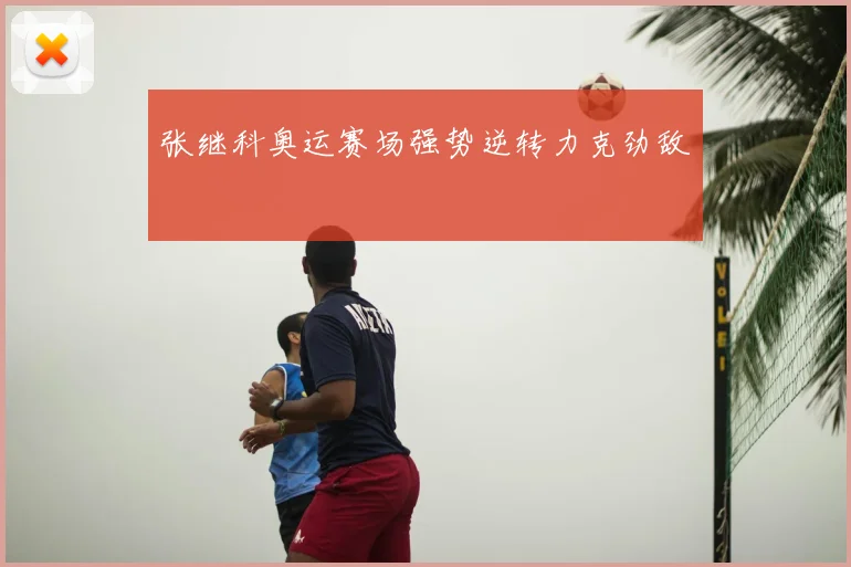 张继科奥运赛场强势逆转力克劲敌