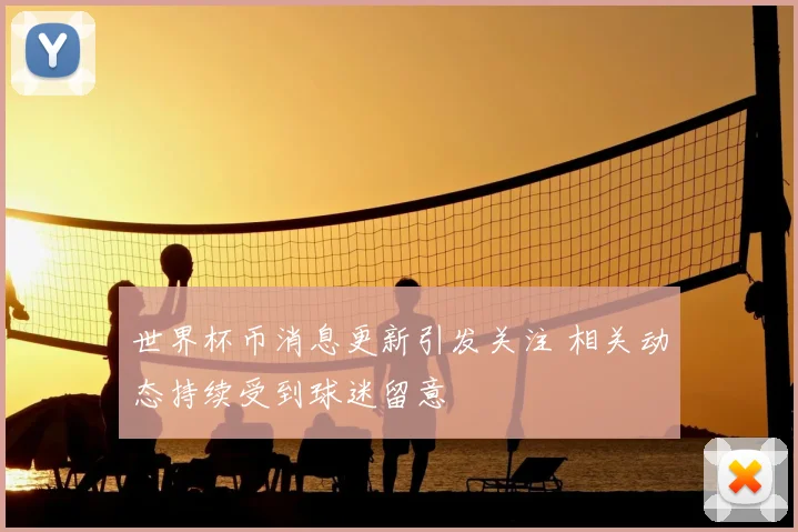 世界杯币消息更新引发关注 相关动态持续受到球迷留意