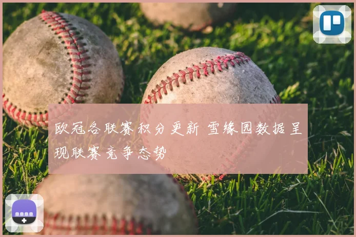 欧冠各联赛积分更新 雪缘园数据呈现联赛竞争态势