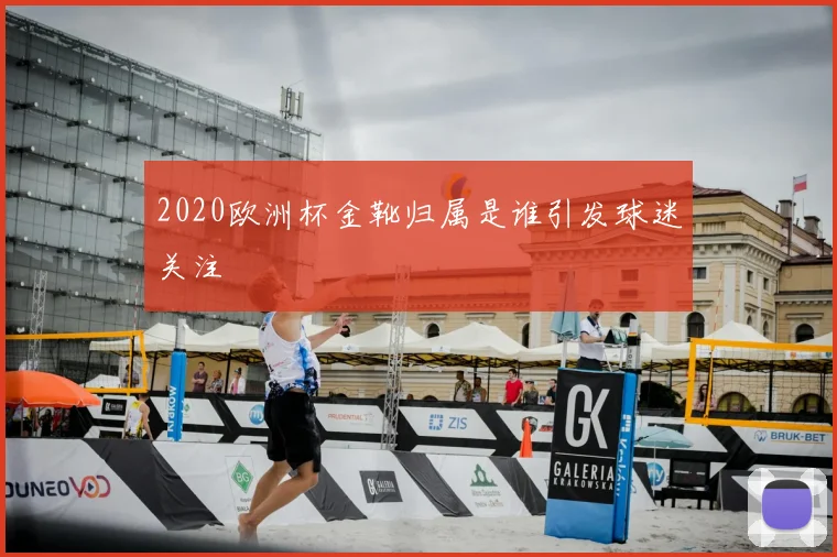 2020欧洲杯金靴归属是谁引发球迷关注