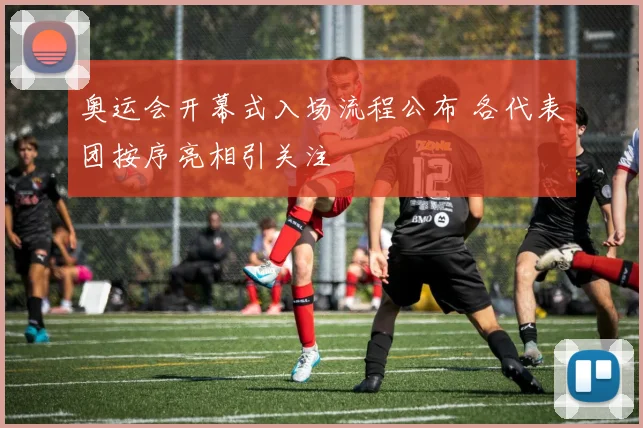 奥运会开幕式入场流程公布 各代表团按序亮相引关注