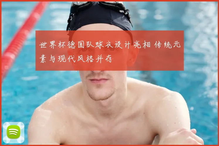 世界杯德国队球衣设计亮相 传统元素与现代风格并存