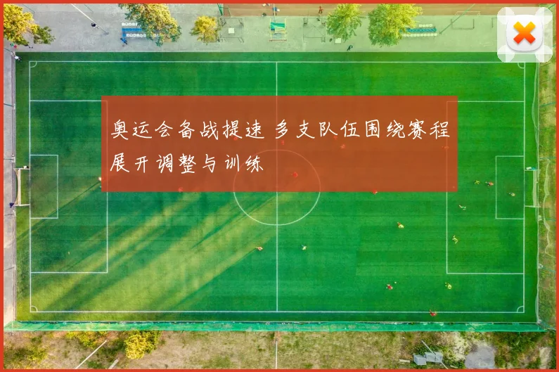 奥运会备战提速 多支队伍围绕赛程展开调整与训练