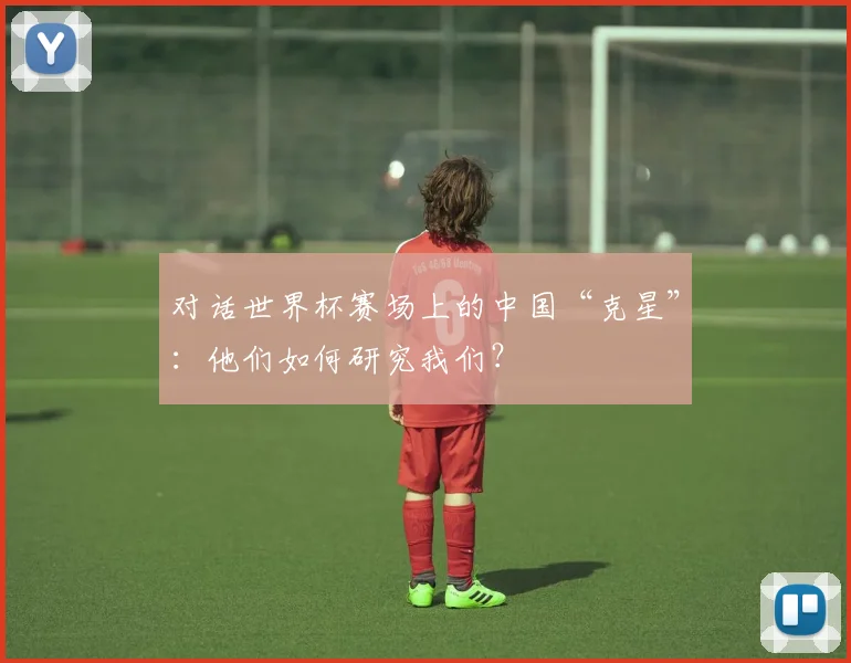 对话世界杯赛场上的中国“克星”:他们如何研究我们?