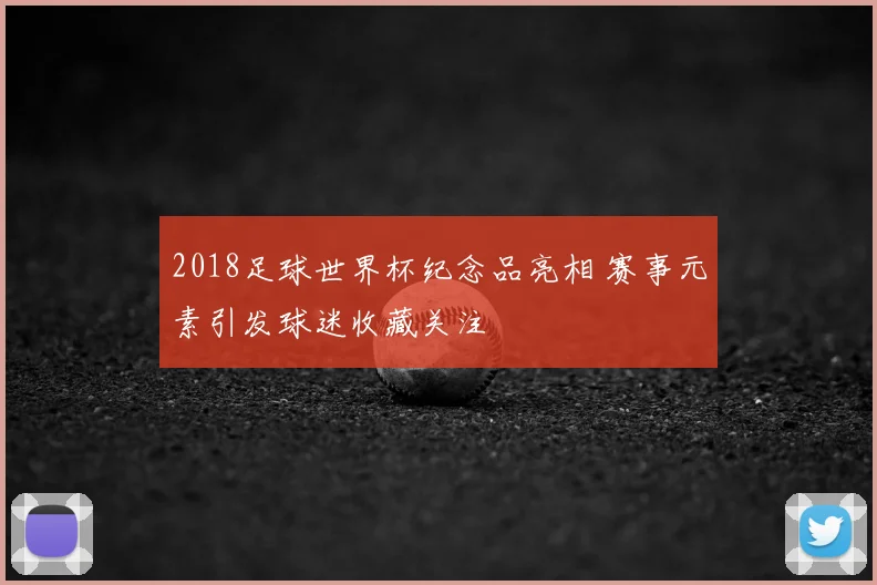2018足球世界杯纪念品亮相 赛事元素引发球迷收藏关注