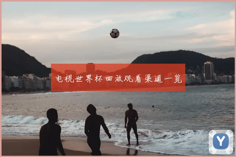 电视世界杯回放观看渠道一览