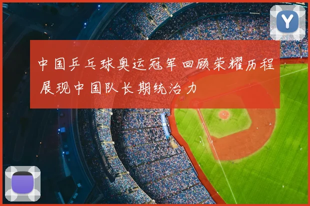 中国乒乓球奥运冠军回顾荣耀历程 展现中国队长期统治力