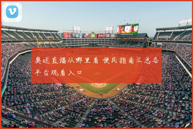 奥运直播从哪里看 便民指南汇总各平台观看入口