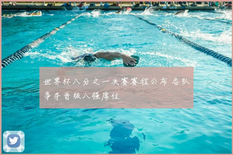 世界杯八分之一决赛赛程公布 各队争夺晋级八强席位