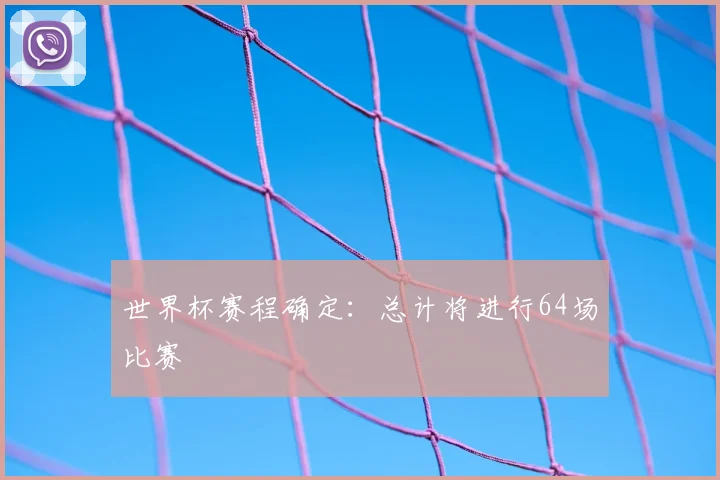 世界杯赛程确定:总计将进行64场比赛