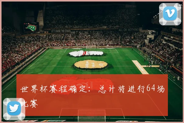 世界杯赛程确定：总计将进行64场比赛