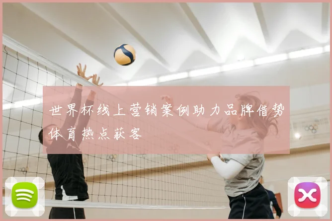 世界杯线上营销案例助力品牌借势体育热点获客