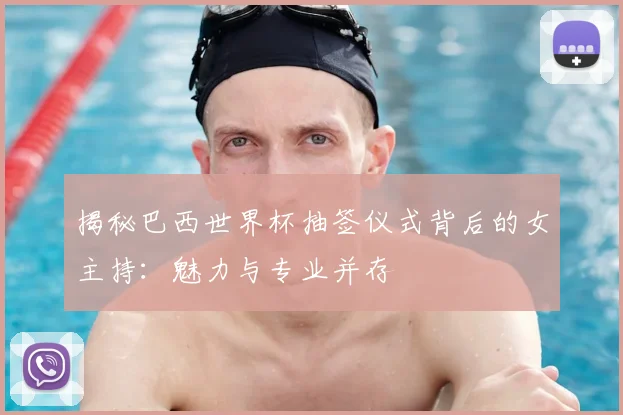 揭秘巴西世界杯抽签仪式背后的女主持：魅力与专业并存