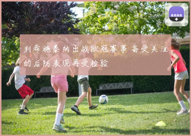 利希施泰纳出战欧冠赛事 备受关注的后防表现再受检验