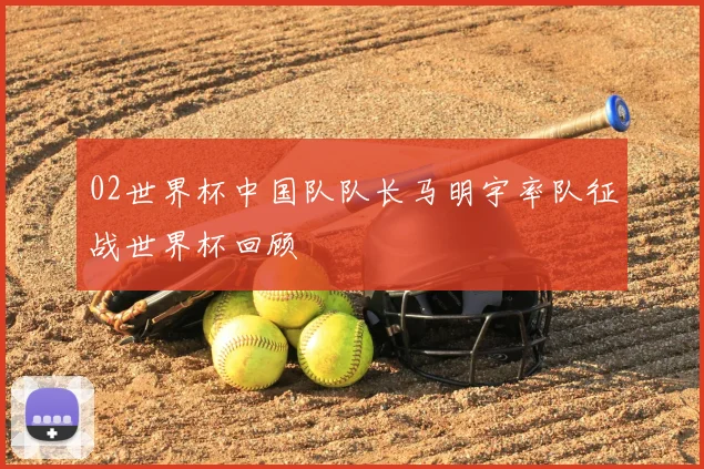 02世界杯中国队队长马明宇率队征战世界杯回顾