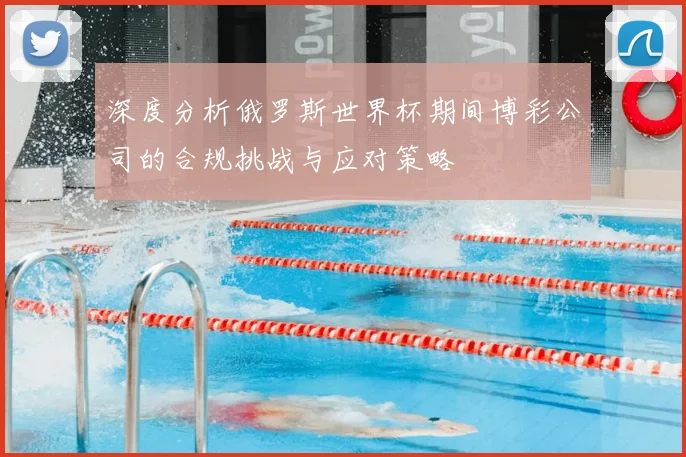 深度分析俄罗斯世界杯期间博彩公司的合规挑战与应对策略