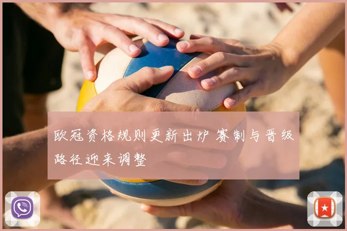 欧冠资格规则更新出炉 赛制与晋级路径迎来调整