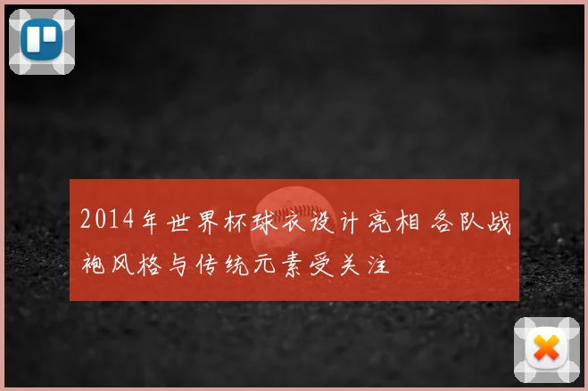 2014年世界杯球衣设计亮相 各队战袍风格与传统元素受关注