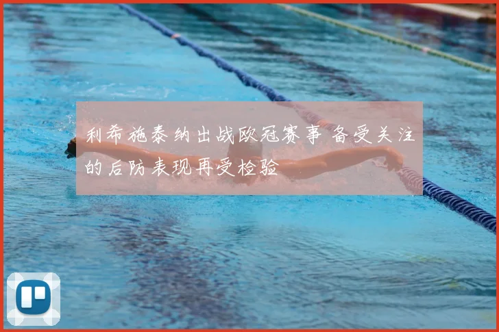 利希施泰纳出战欧冠赛事 备受关注的后防表现再受检验